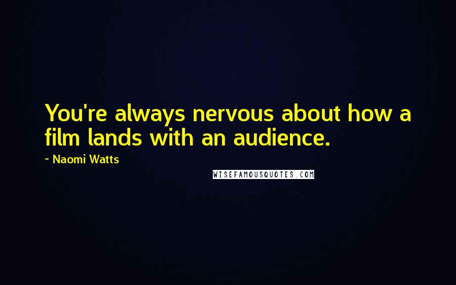 Naomi Watts Quotes: You're always nervous about how a film lands with an audience.