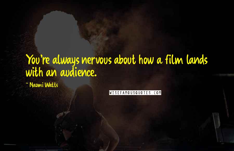 Naomi Watts Quotes: You're always nervous about how a film lands with an audience.