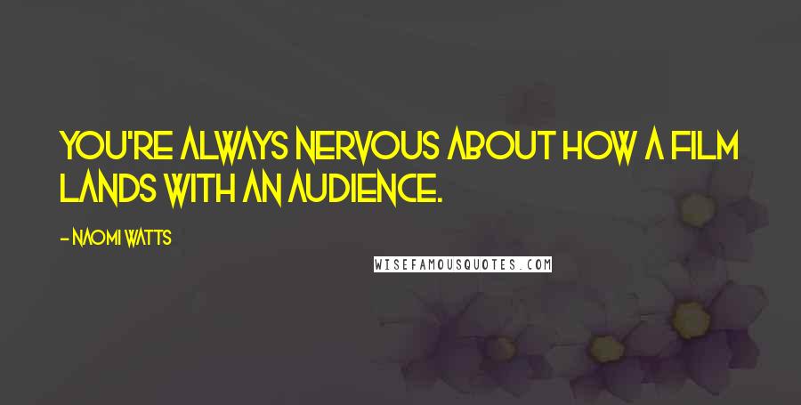 Naomi Watts Quotes: You're always nervous about how a film lands with an audience.