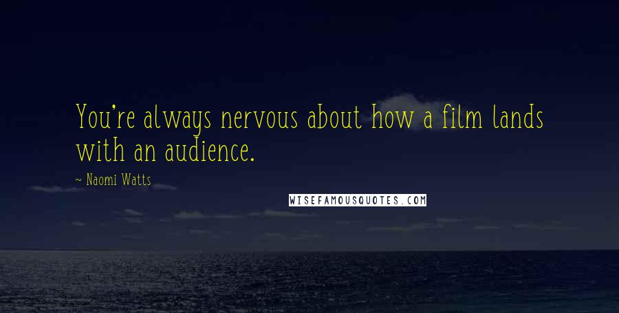 Naomi Watts Quotes: You're always nervous about how a film lands with an audience.