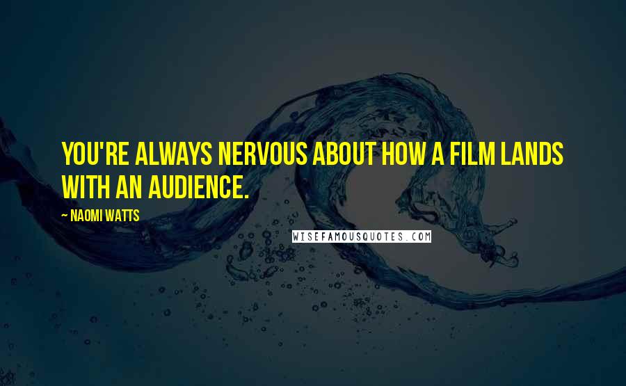 Naomi Watts Quotes: You're always nervous about how a film lands with an audience.