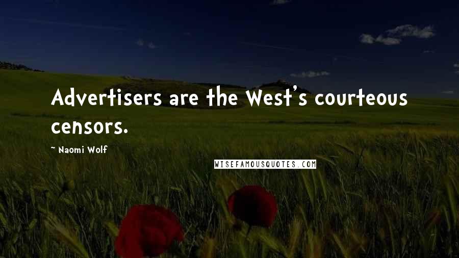 Naomi Wolf Quotes: Advertisers are the West's courteous censors.