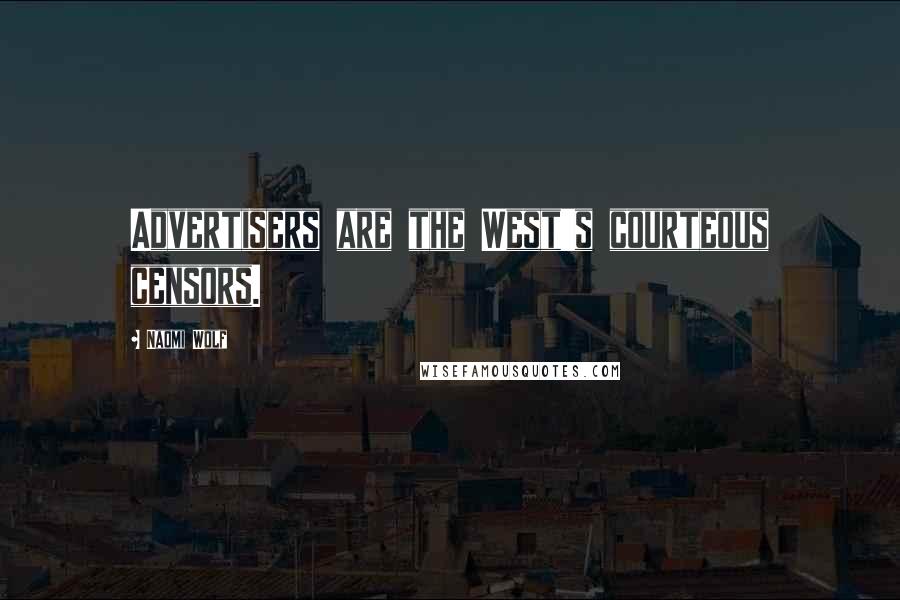 Naomi Wolf Quotes: Advertisers are the West's courteous censors.