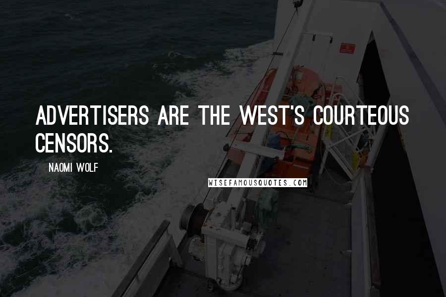Naomi Wolf Quotes: Advertisers are the West's courteous censors.