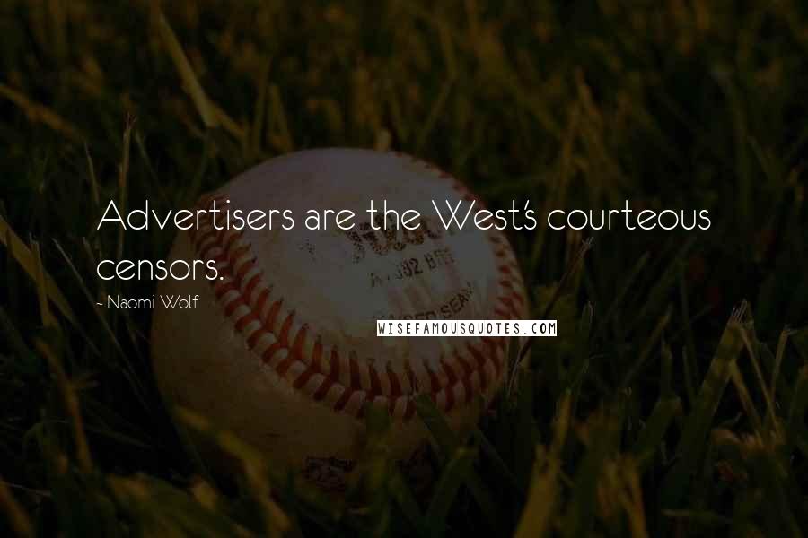 Naomi Wolf Quotes: Advertisers are the West's courteous censors.