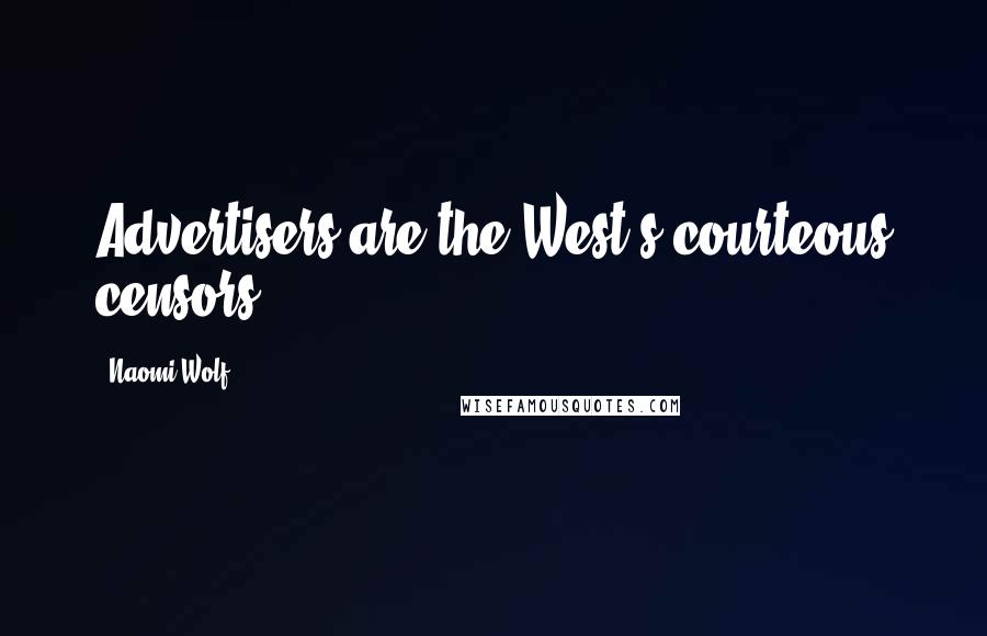 Naomi Wolf Quotes: Advertisers are the West's courteous censors.