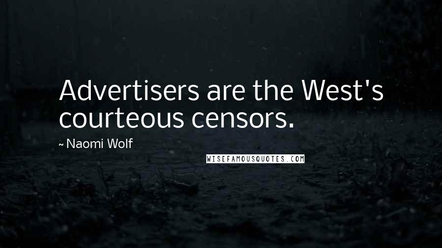 Naomi Wolf Quotes: Advertisers are the West's courteous censors.