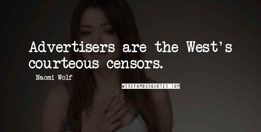 Naomi Wolf Quotes: Advertisers are the West's courteous censors.