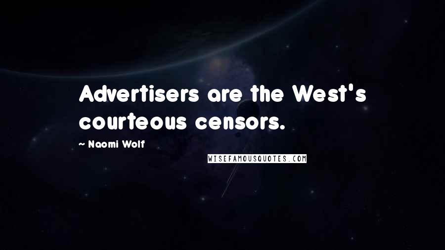 Naomi Wolf Quotes: Advertisers are the West's courteous censors.