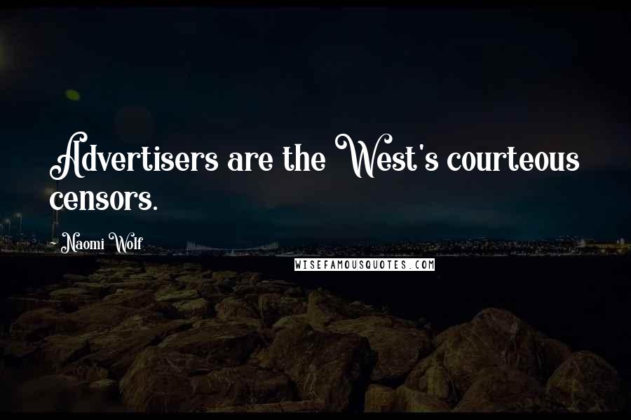 Naomi Wolf Quotes: Advertisers are the West's courteous censors.