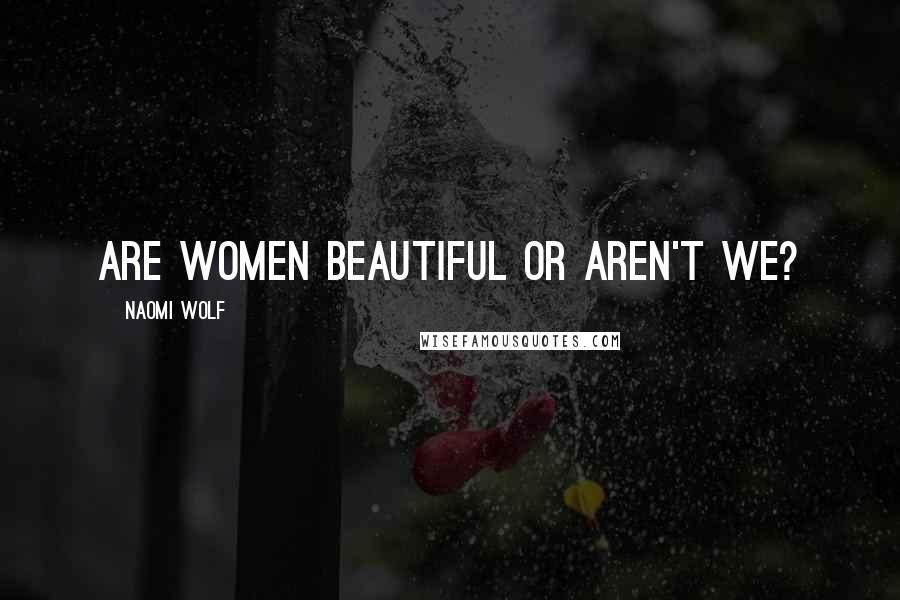 Naomi Wolf Quotes: Are women beautiful or aren't we?