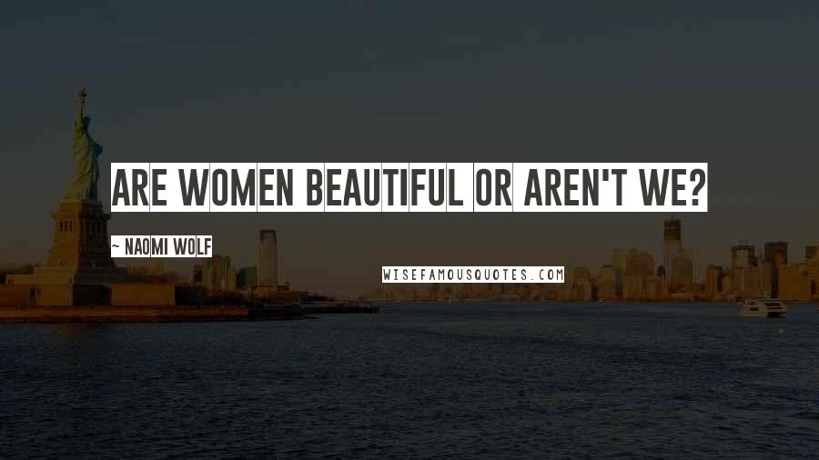 Naomi Wolf Quotes: Are women beautiful or aren't we?