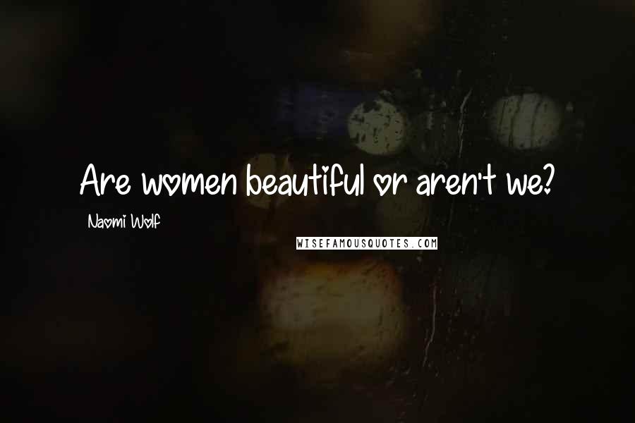 Naomi Wolf Quotes: Are women beautiful or aren't we?