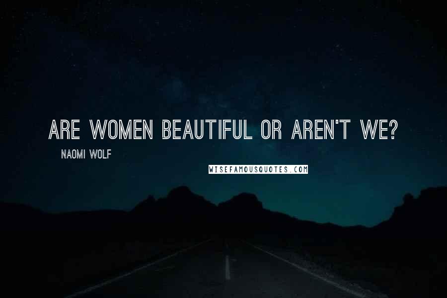 Naomi Wolf Quotes: Are women beautiful or aren't we?