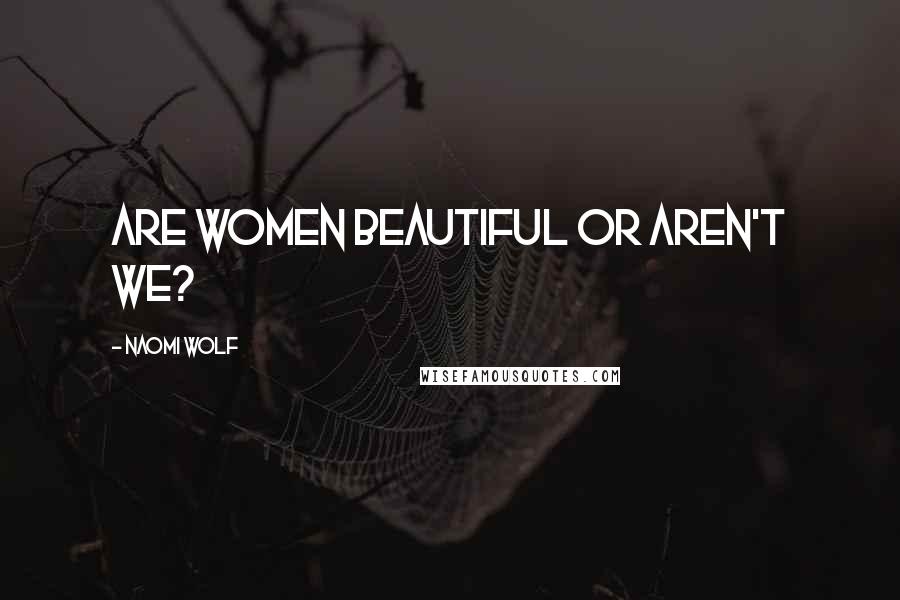 Naomi Wolf Quotes: Are women beautiful or aren't we?