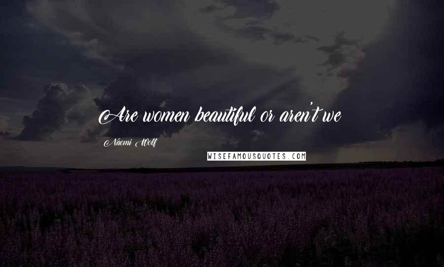 Naomi Wolf Quotes: Are women beautiful or aren't we?