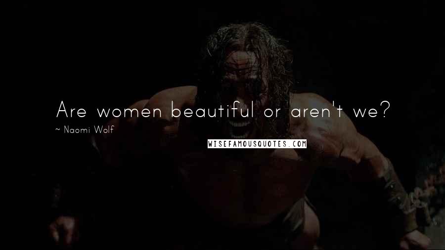 Naomi Wolf Quotes: Are women beautiful or aren't we?