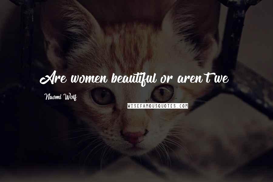 Naomi Wolf Quotes: Are women beautiful or aren't we?