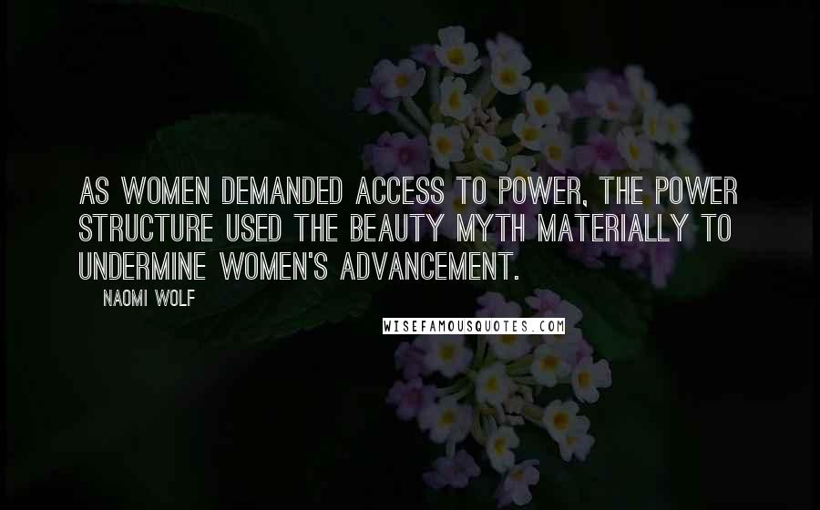 Naomi Wolf Quotes: As women demanded access to power, the power structure used the beauty myth materially to undermine women's advancement.