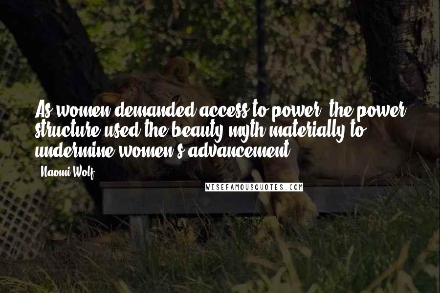 Naomi Wolf Quotes: As women demanded access to power, the power structure used the beauty myth materially to undermine women's advancement.