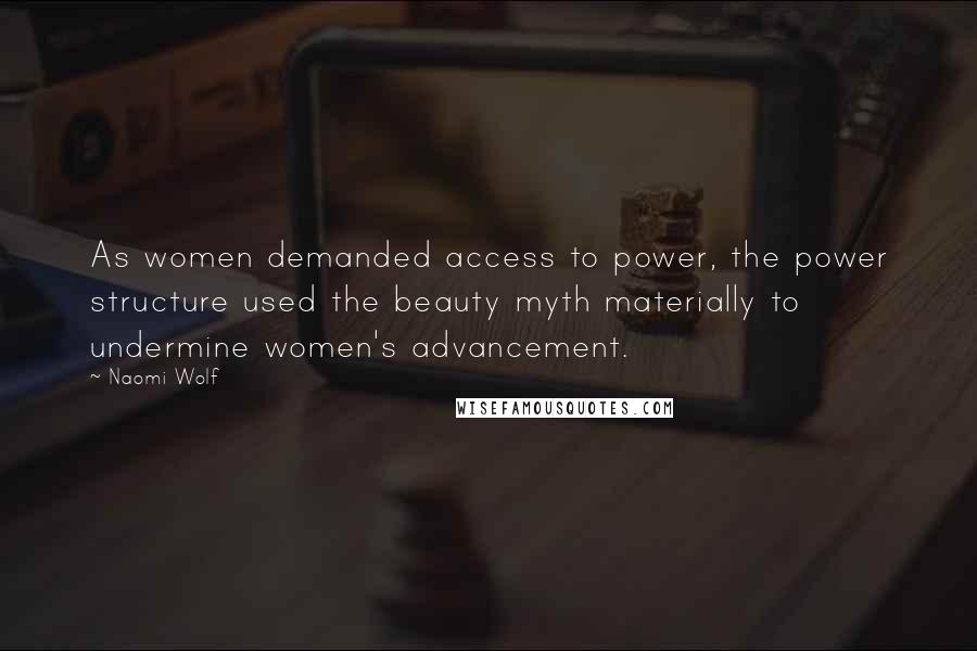 Naomi Wolf Quotes: As women demanded access to power, the power structure used the beauty myth materially to undermine women's advancement.