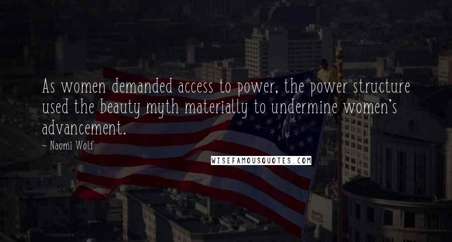 Naomi Wolf Quotes: As women demanded access to power, the power structure used the beauty myth materially to undermine women's advancement.