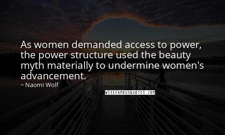 Naomi Wolf Quotes: As women demanded access to power, the power structure used the beauty myth materially to undermine women's advancement.