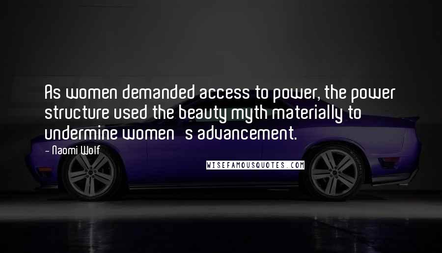 Naomi Wolf Quotes: As women demanded access to power, the power structure used the beauty myth materially to undermine women's advancement.