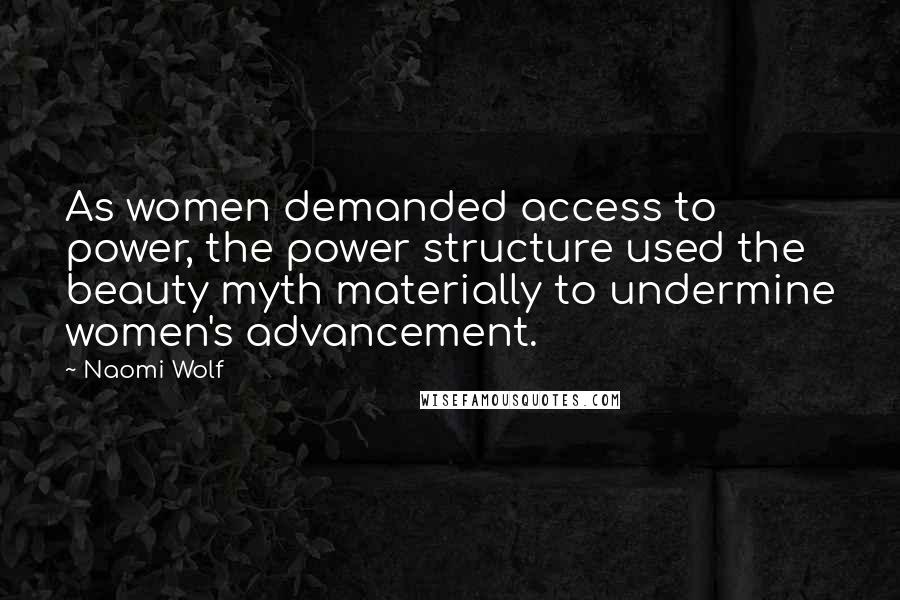 Naomi Wolf Quotes: As women demanded access to power, the power structure used the beauty myth materially to undermine women's advancement.