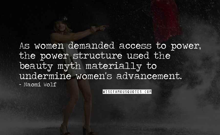 Naomi Wolf Quotes: As women demanded access to power, the power structure used the beauty myth materially to undermine women's advancement.