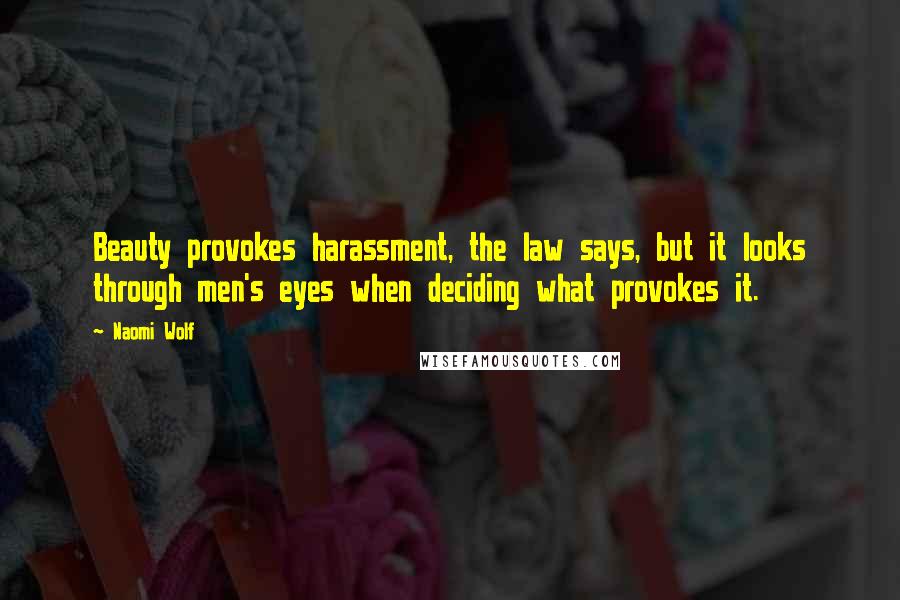 Naomi Wolf Quotes: Beauty provokes harassment, the law says, but it looks through men's eyes when deciding what provokes it.