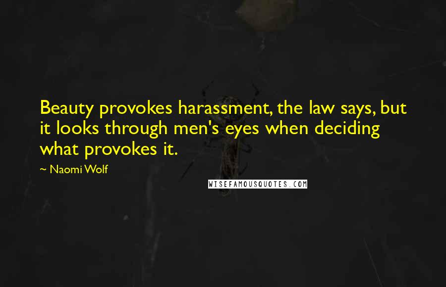 Naomi Wolf Quotes: Beauty provokes harassment, the law says, but it looks through men's eyes when deciding what provokes it.