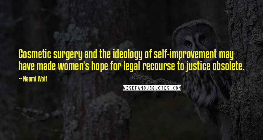 Naomi Wolf Quotes: Cosmetic surgery and the ideology of self-improvement may have made women's hope for legal recourse to justice obsolete.