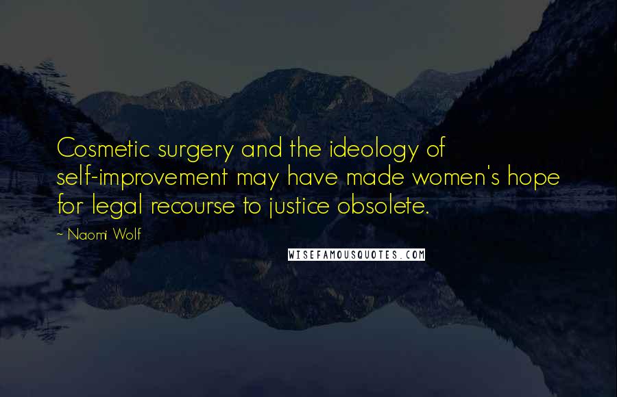 Naomi Wolf Quotes: Cosmetic surgery and the ideology of self-improvement may have made women's hope for legal recourse to justice obsolete.