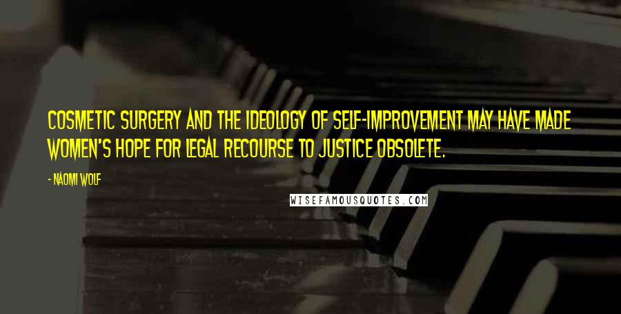 Naomi Wolf Quotes: Cosmetic surgery and the ideology of self-improvement may have made women's hope for legal recourse to justice obsolete.
