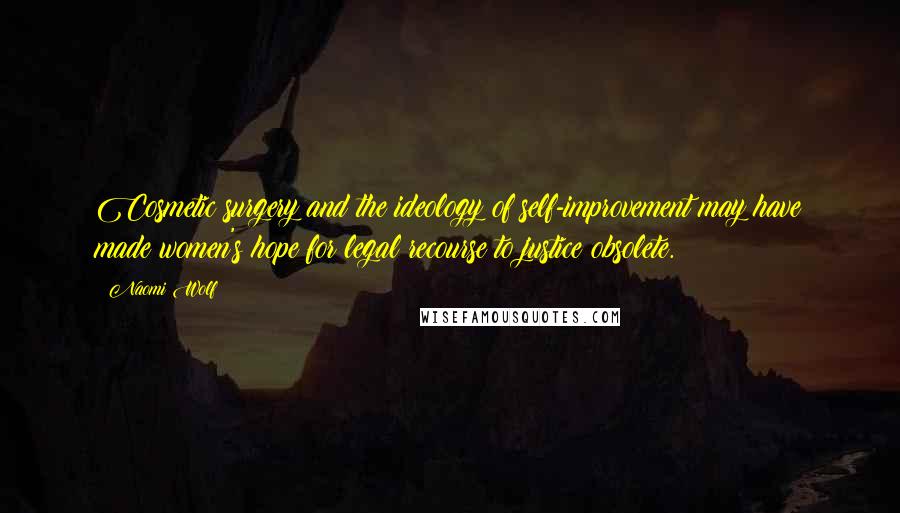 Naomi Wolf Quotes: Cosmetic surgery and the ideology of self-improvement may have made women's hope for legal recourse to justice obsolete.