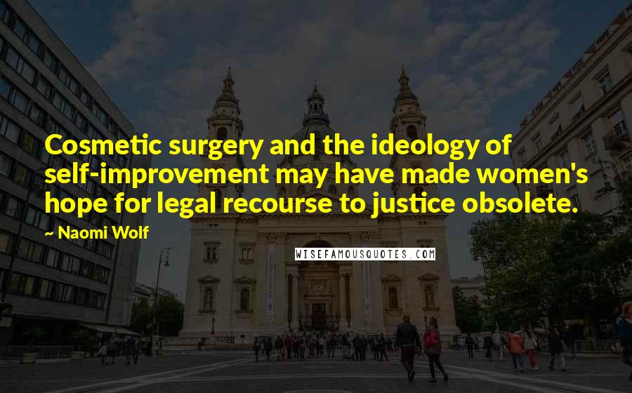 Naomi Wolf Quotes: Cosmetic surgery and the ideology of self-improvement may have made women's hope for legal recourse to justice obsolete.