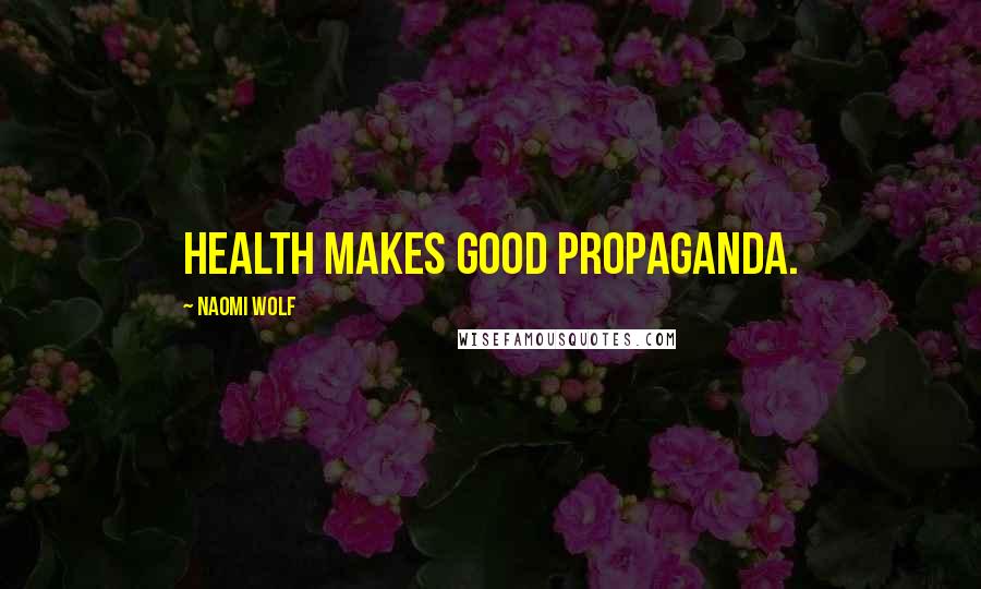 Naomi Wolf Quotes: Health makes good propaganda.