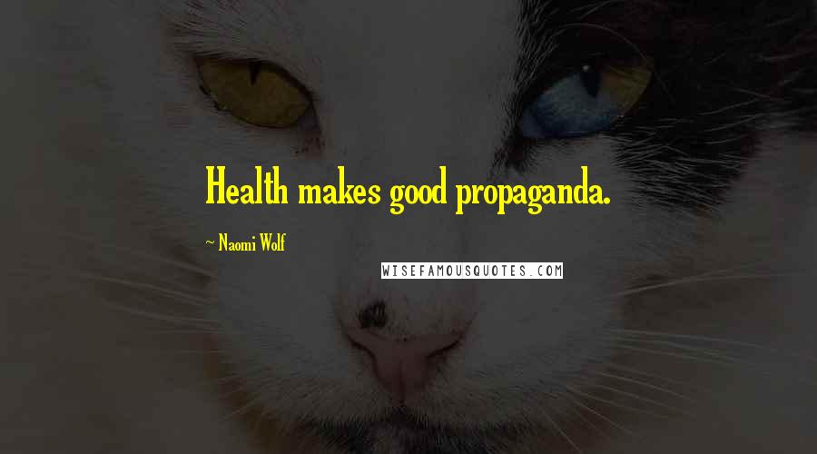 Naomi Wolf Quotes: Health makes good propaganda.
