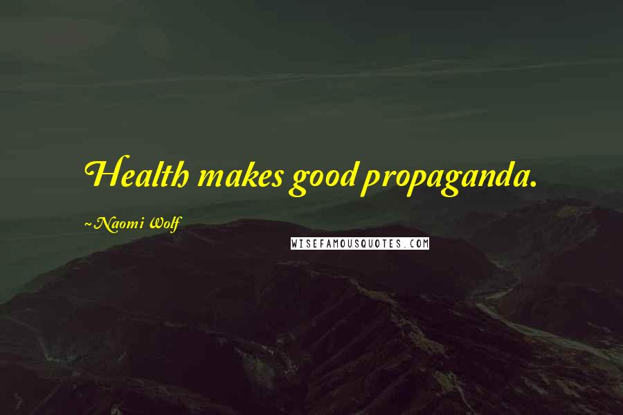 Naomi Wolf Quotes: Health makes good propaganda.