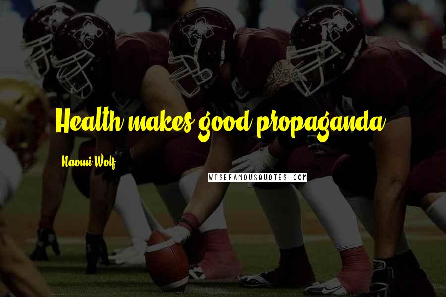 Naomi Wolf Quotes: Health makes good propaganda.