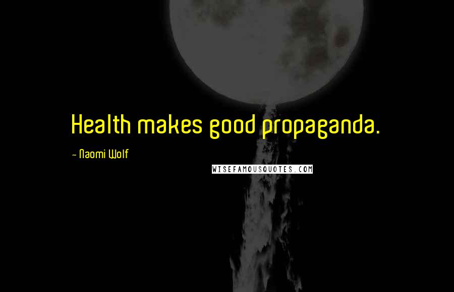 Naomi Wolf Quotes: Health makes good propaganda.