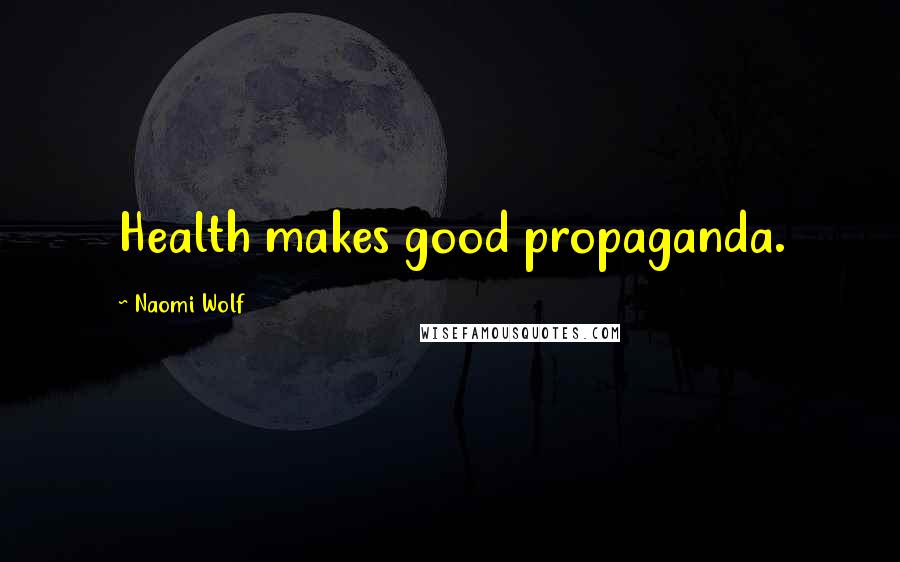 Naomi Wolf Quotes: Health makes good propaganda.