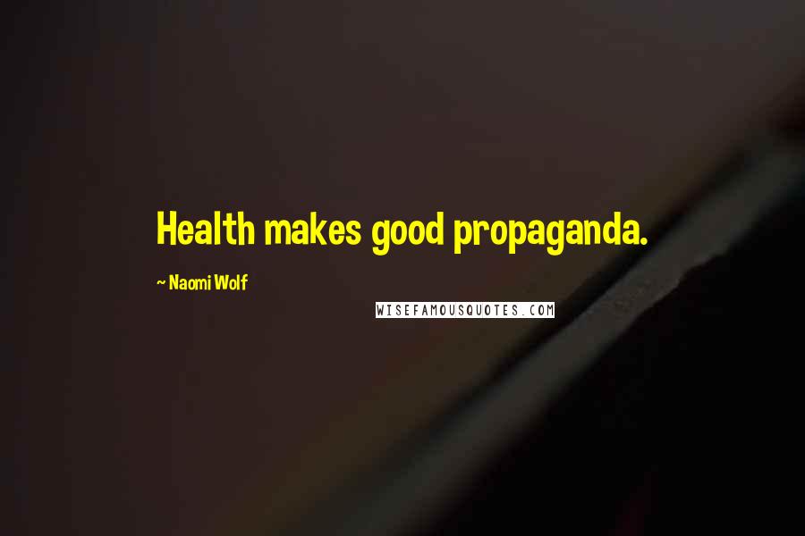 Naomi Wolf Quotes: Health makes good propaganda.