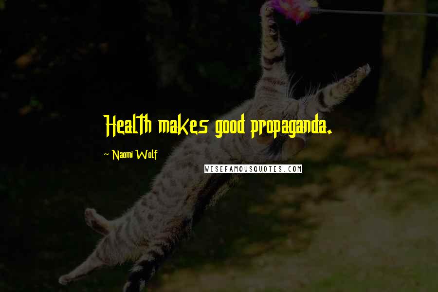 Naomi Wolf Quotes: Health makes good propaganda.