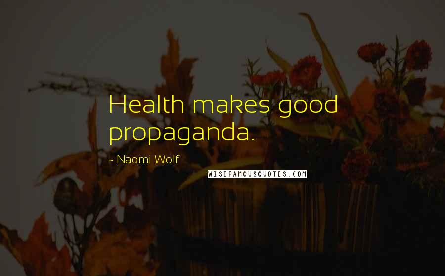 Naomi Wolf Quotes: Health makes good propaganda.