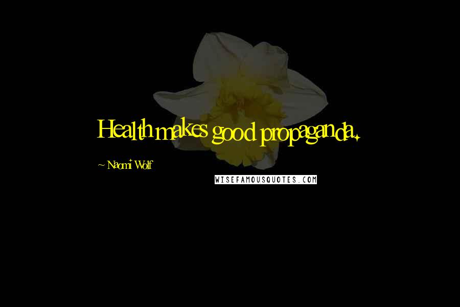 Naomi Wolf Quotes: Health makes good propaganda.