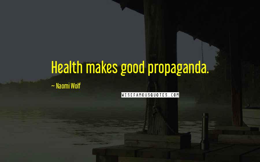 Naomi Wolf Quotes: Health makes good propaganda.