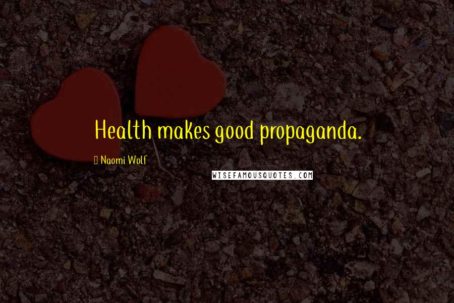 Naomi Wolf Quotes: Health makes good propaganda.