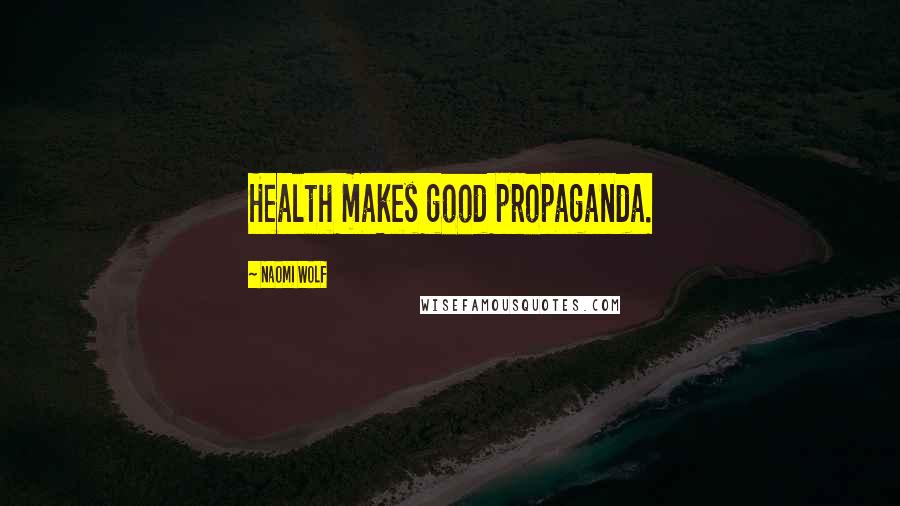 Naomi Wolf Quotes: Health makes good propaganda.